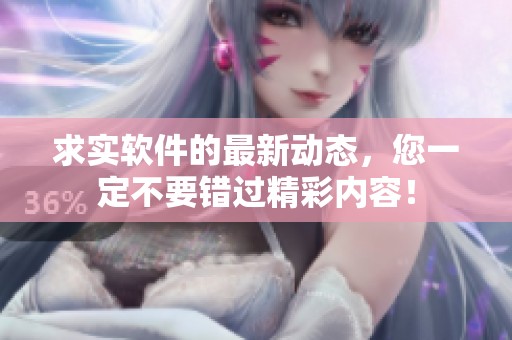 求实软件的最新动态，您一定不要错过精彩内容！