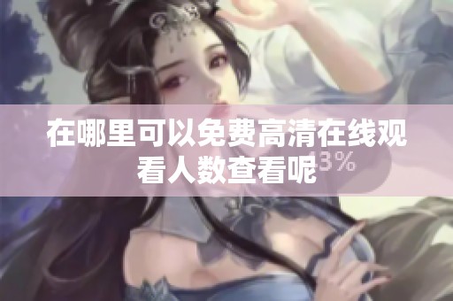 在哪里可以免费高清在线观看人数查看呢