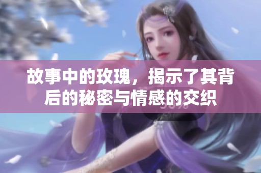 故事中的玫瑰，揭示了其背后的秘密与情感的交织