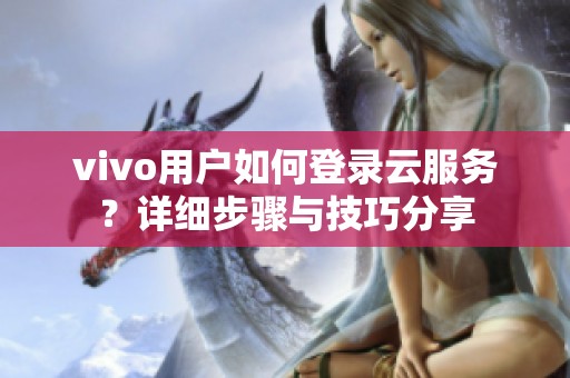 vivo用户如何登录云服务？详细步骤与技巧分享