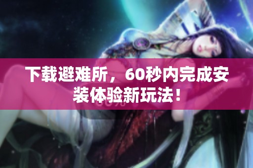 下载避难所，60秒内完成安装体验新玩法！