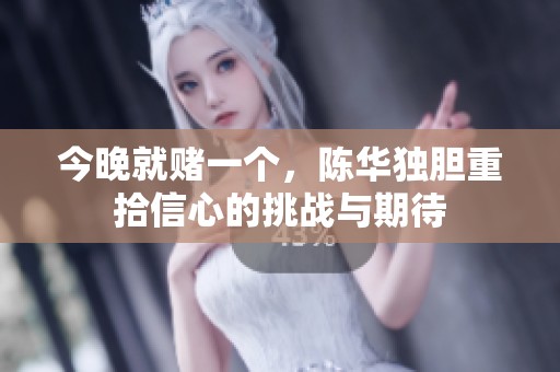 今晚就赌一个，陈华独胆重拾信心的挑战与期待
