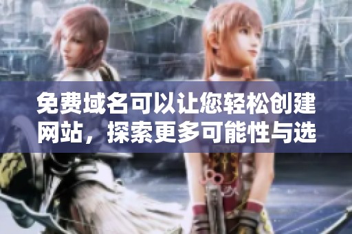 免费域名可以让您轻松创建网站，探索更多可能性与选择