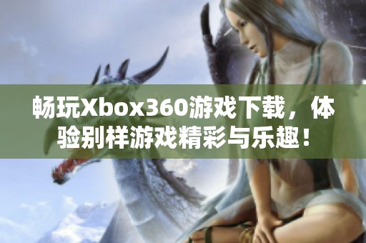 畅玩Xbox360游戏下载，体验别样游戏精彩与乐趣！