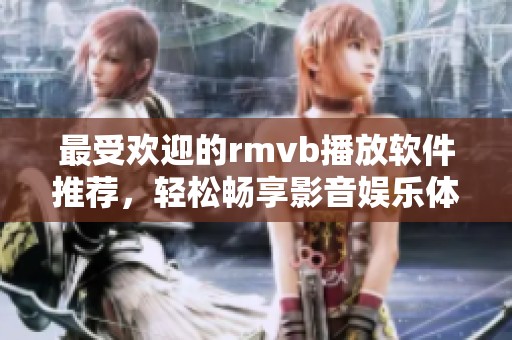 最受欢迎的rmvb播放软件推荐，轻松畅享影音娱乐体验