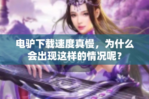 电驴下载速度真慢，为什么会出现这样的情况呢？
