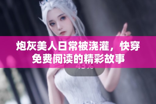 炮灰美人日常被浇灌，快穿免费阅读的精彩故事