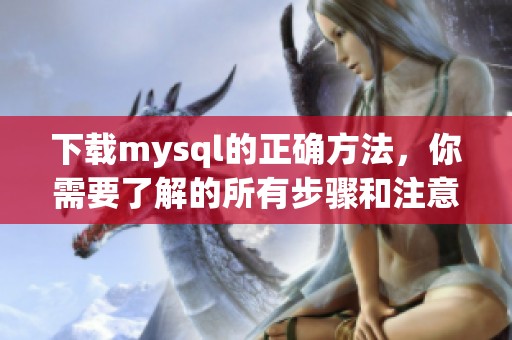 下载mysql的正确方法，你需要了解的所有步骤和注意事项