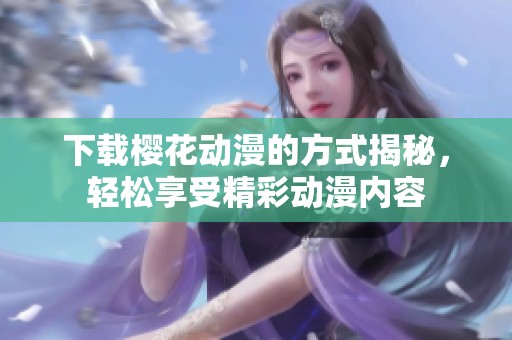 下载樱花动漫的方式揭秘，轻松享受精彩动漫内容