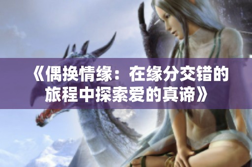 《偶换情缘：在缘分交错的旅程中探索爱的真谛》