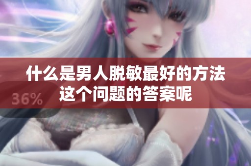 什么是男人脱敏最好的方法这个问题的答案呢