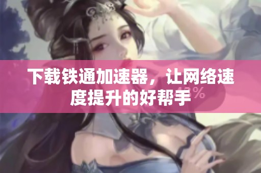 下载铁通加速器，让网络速度提升的好帮手