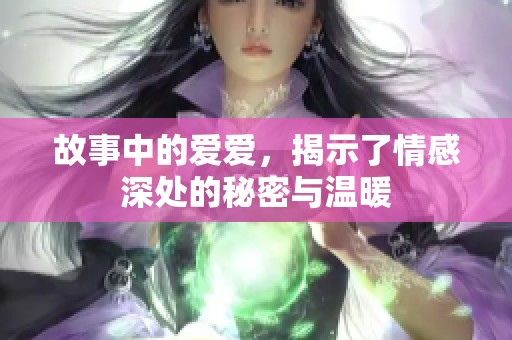 故事中的爱爱，揭示了情感深处的秘密与温暖