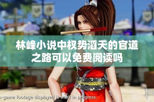 林峰小说中权势滔天的官道之路可以免费阅读吗