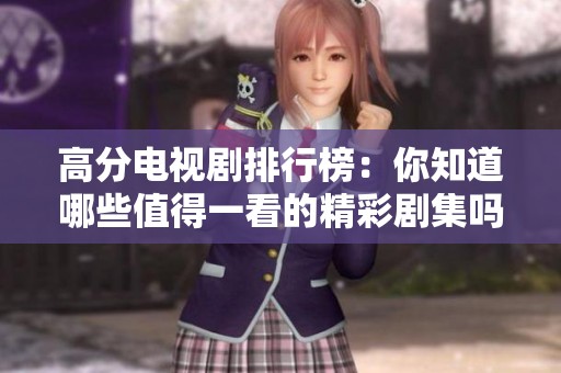 高分电视剧排行榜：你知道哪些值得一看的精彩剧集吗