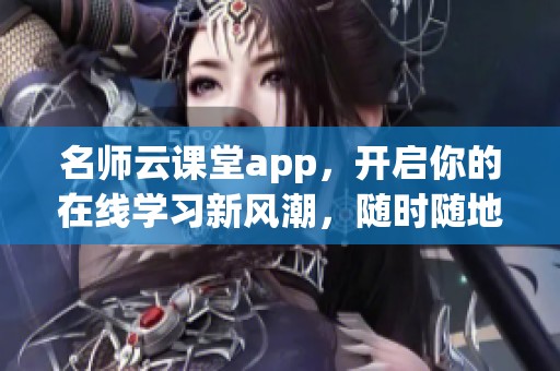 名师云课堂app，开启你的在线学习新风潮，随时随地轻松学习！