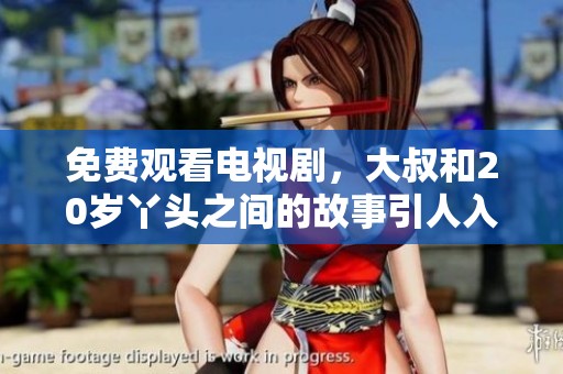 免费观看电视剧，大叔和20岁丫头之间的故事引人入胜