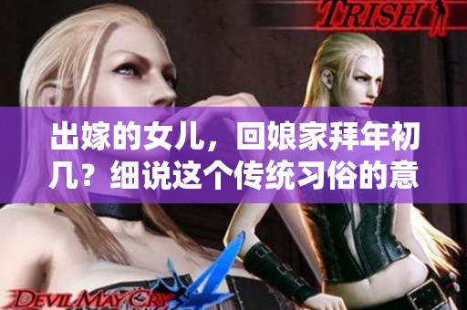 出嫁的女儿，回娘家拜年初几？细说这个传统习俗的意义。