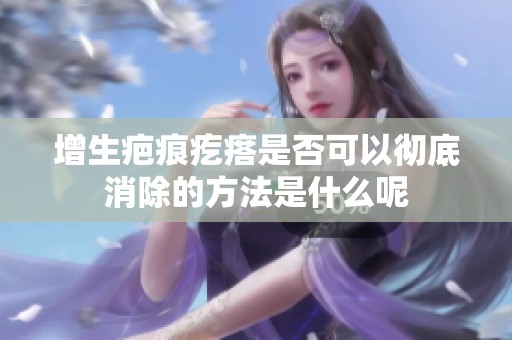 增生疤痕疙瘩是否可以彻底消除的方法是什么呢
