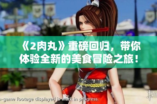 《2肉丸》重磅回归，带你体验全新的美食冒险之旅！