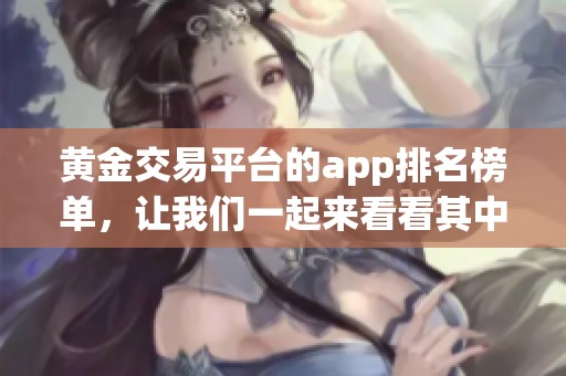 黄金交易平台的app排名榜单，让我们一起来看看其中的精彩内容