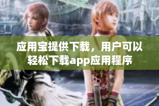 应用宝提供下载，用户可以轻松下载app应用程序
