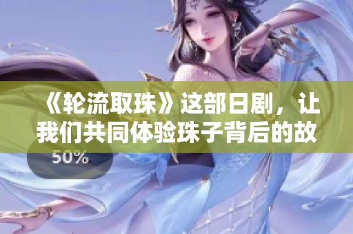《轮流取珠》这部日剧，让我们共同体验珠子背后的故事与人生哲理