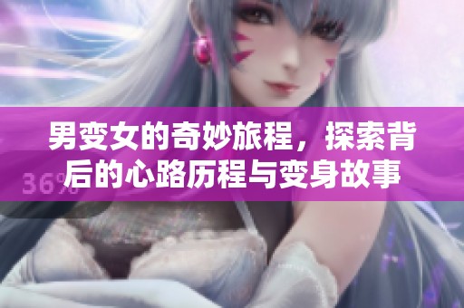 男变女的奇妙旅程，探索背后的心路历程与变身故事