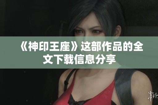《神印王座》这部作品的全文下载信息分享