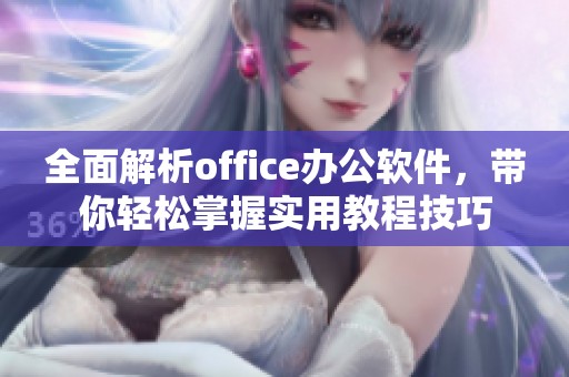 全面解析office办公软件，带你轻松掌握实用教程技巧