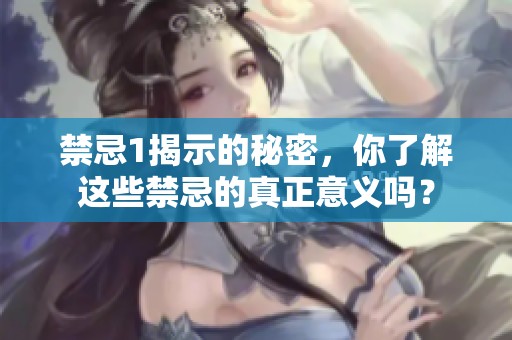 禁忌1揭示的秘密，你了解这些禁忌的真正意义吗？