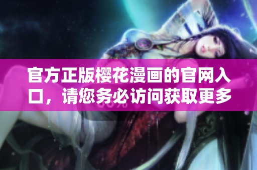 官方正版樱花漫画的官网入口，请您务必访问获取更多精彩内容