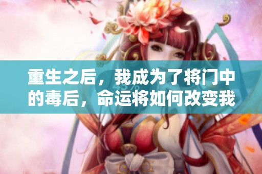 重生之后，我成为了将门中的毒后，命运将如何改变我的人生