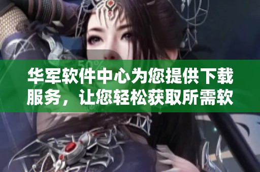 华军软件中心为您提供下载服务，让您轻松获取所需软件。