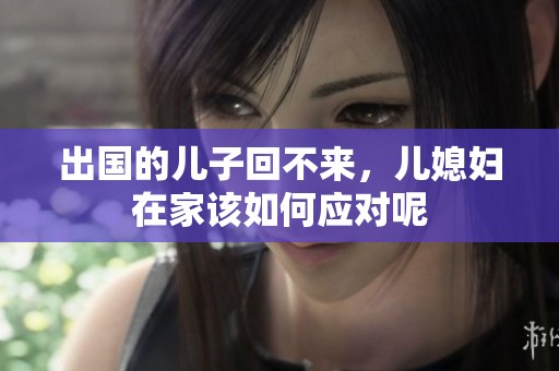 出国的儿子回不来，儿媳妇在家该如何应对呢