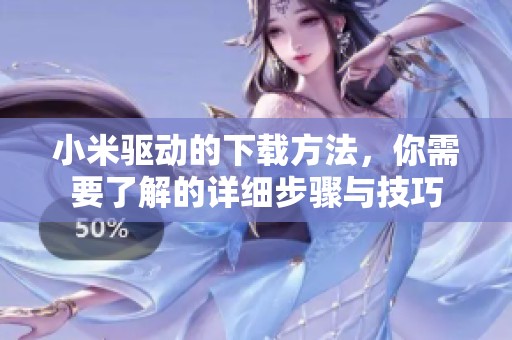 小米驱动的下载方法，你需要了解的详细步骤与技巧