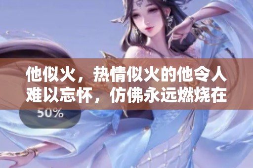 他似火，热情似火的他令人难以忘怀，仿佛永远燃烧在心中