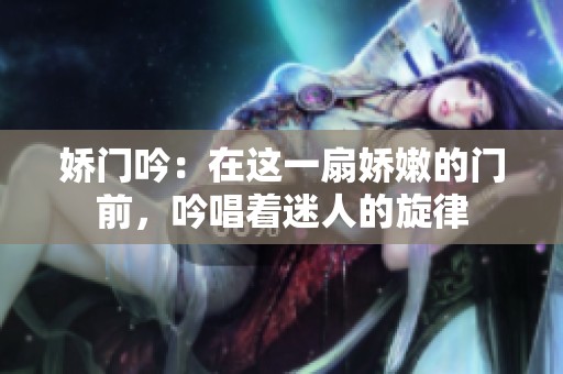 娇门吟：在这一扇娇嫩的门前，吟唱着迷人的旋律