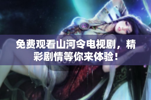 免费观看山河令电视剧，精彩剧情等你来体验！