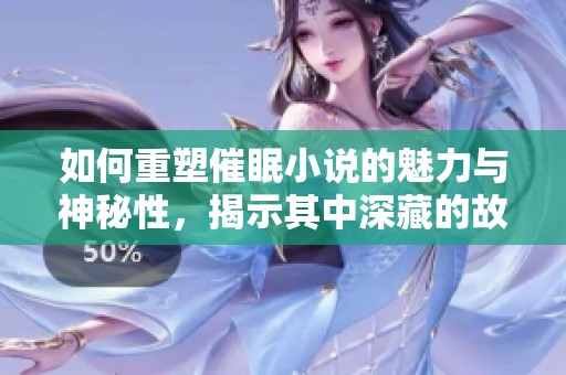如何重塑催眠小说的魅力与神秘性，揭示其中深藏的故事内涵