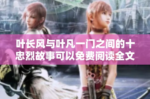 叶长风与叶凡一门之间的十忠烈故事可以免费阅读全文吗
