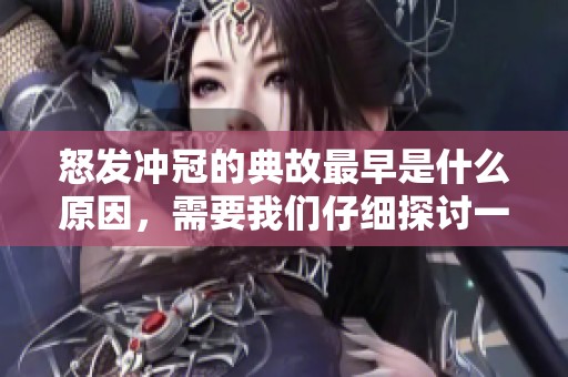 怒发冲冠的典故最早是什么原因，需要我们仔细探讨一番