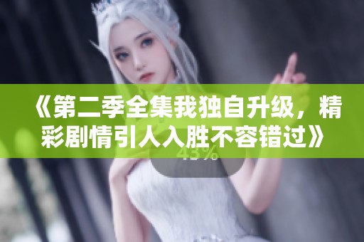 《第二季全集我独自升级，精彩剧情引人入胜不容错过》