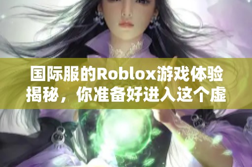 国际服的Roblox游戏体验揭秘，你准备好进入这个虚拟世界了吗