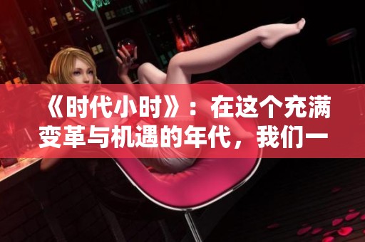 《时代小时》：在这个充满变革与机遇的年代，我们一起探索生活的无限可能。