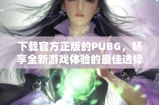 下载官方正版的PUBG，畅享全新游戏体验的最佳选择