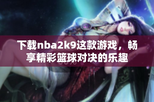 下载nba2k9这款游戏，畅享精彩篮球对决的乐趣