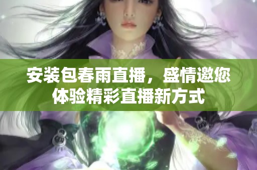 安装包春雨直播，盛情邀您体验精彩直播新方式