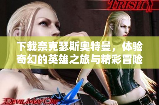 下载奈克瑟斯奥特曼，体验奇幻的英雄之旅与精彩冒险
