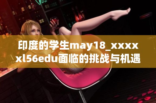 印度的学生may18_xxxxxl56edu面临的挑战与机遇让人深思